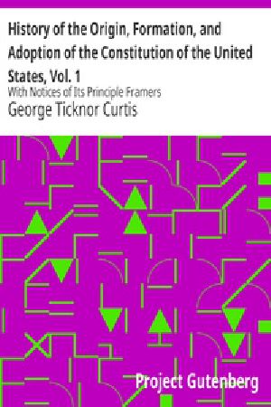 [Gutenberg 40400] • History of the Origin, Formation, and Adoption of the Constitution of the United States, Vol. 1 / With Notices of Its Principle Framers